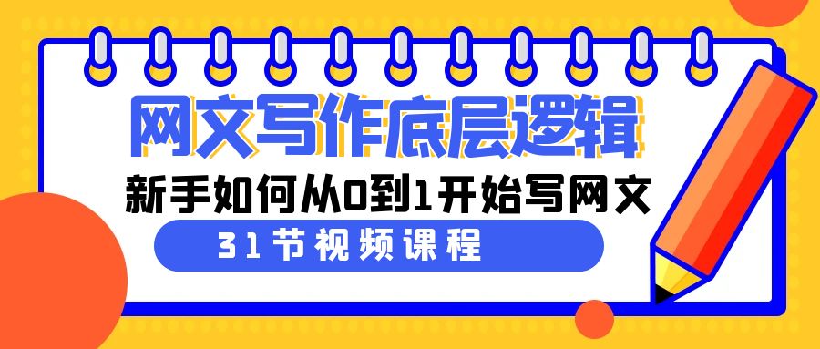 网文写作底层逻辑，新手如何从0到1开始写网文（31节课）