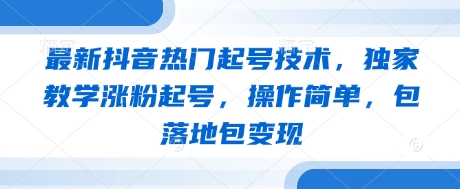 最新抖音热门起号技术，独家教学涨粉起号，操作简单，包落地包变现