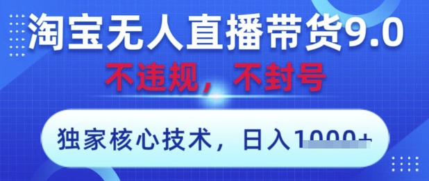 淘宝无人直播带货9.0 ，独家核心技术，不违规，不封号，操作简单，当天开播，当天见收益，日入数张