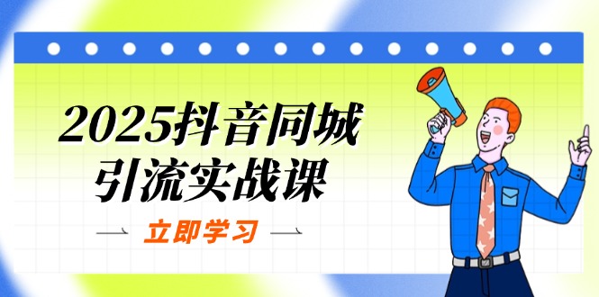（14297期）2025抖音同城引流实战课：单店模型+团购爆款逻辑，快速提升POI热度分