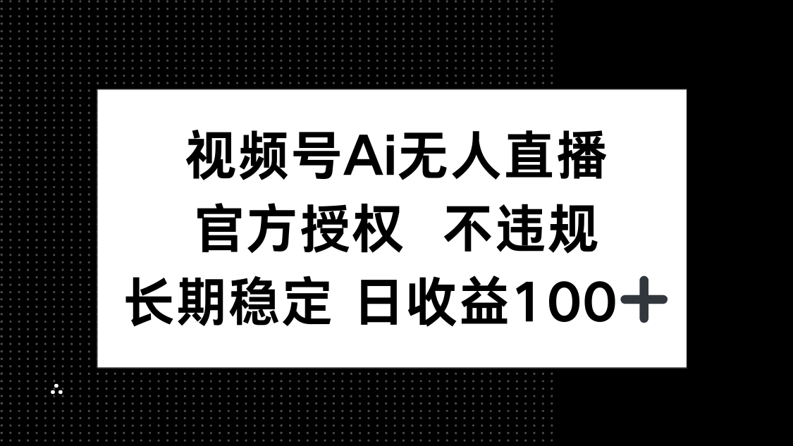 （14349期）视频号AI无人直播，官方授权 不违规，单日平均收益100+
