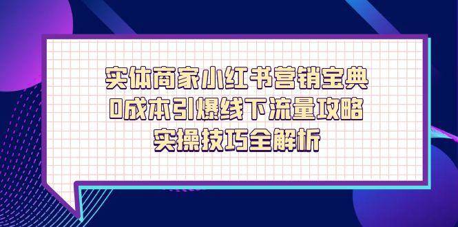 实体商家小红书营销宝典，0成本引爆线下流量攻略，实操技巧全解析