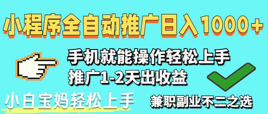 （14526期）2025年最新风口，小程序自动推广，稳定日入1000+，小白轻松上手