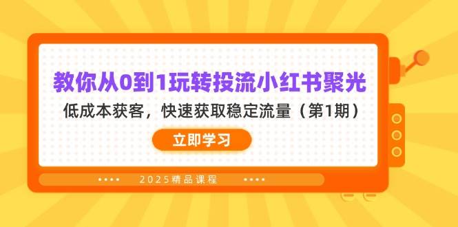 教你从0到1玩转投流小红书聚光，低成本获客，快速获取稳定流量（第1期）