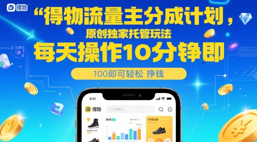 得物流量主分成计划，原创独家托管玩法，每天操作10分钟即可轻松挣米