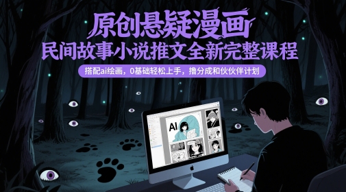 原创悬疑漫画民间故事小说推文全新完整课程， 搭配ai绘画，0基础轻松上手，撸分成和伙伴计划