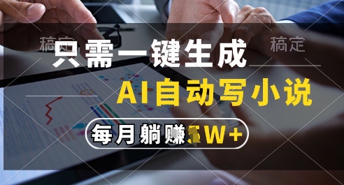只需一键生成，AI全自动写小说，可一键生成120w字，每月躺着收益过1w+
