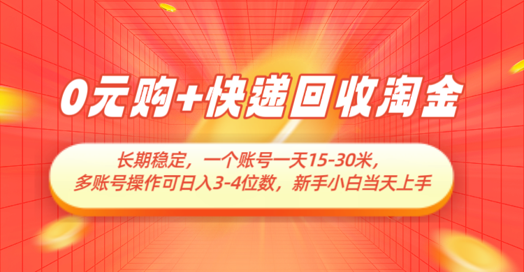0元购+快递回收淘金，长期稳定，单号一天15-30米，多账号操作可日入3-4位数
