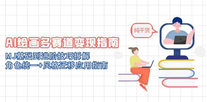 （14797期）AI绘画多赛道变现指南：MJ基础到进阶技巧拆解，角色统一+风格迁移应用指南
