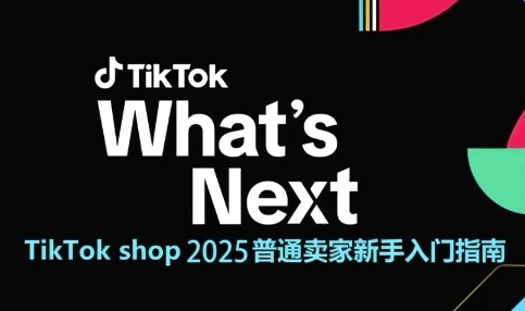 TikTok shop 2025普通卖家新手入门指南，助新手快速掌握从0到1的跨境电商运营逻辑