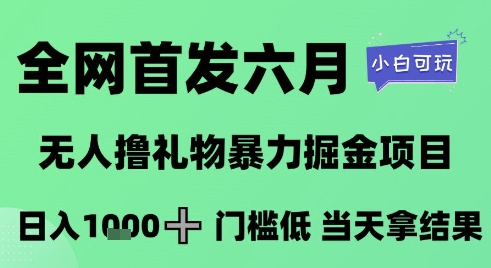全网首发六月，无人撸礼物暴力掘金项目，日入1K+门槛低，当天拿结果，小白可玩