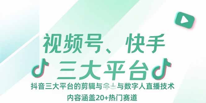 （15449期）视频号、快手、抖音三大平台的剪辑与数字人直播技术，内容涵盖20+热门赛道