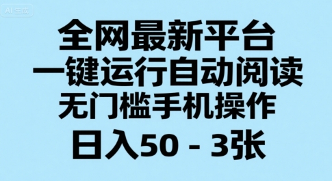 全网最新平台，一键运行自动阅读，无门槛手机操作，日入50-3张+