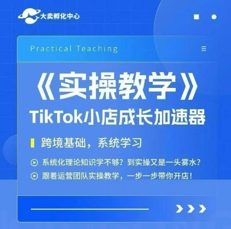 大卖家孵化中心TikTok实操课，TikTok小店成长加速器，跨境基础系统学习，一步一步带你开店