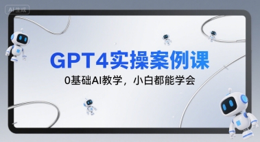 GPT4实操案例课，0基础AI教学，小白都能学会