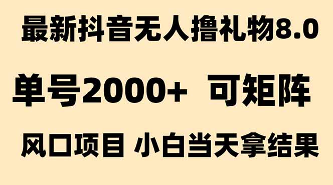 （15311期）抖音无人撸礼物8.0玩法 全新风口   见效果快  全无人  单号当天产出2000+