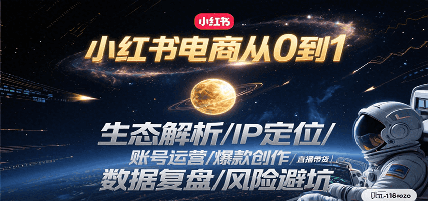 小红书电商从0到1：生态解析/IP定位/ 账号运营/爆款创作/直播带货/数据复盘/风险避坑