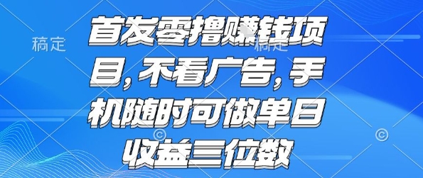 首发零撸挣钱项目 不看广告 手机随时可做 单日收益三位数