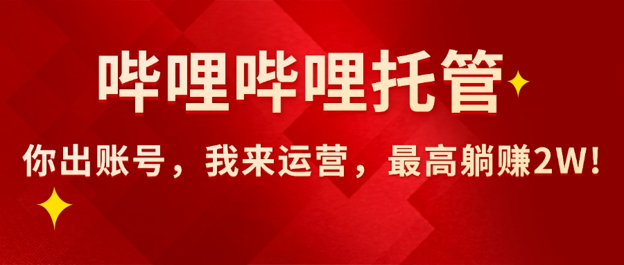 （15817期）【哔哩哔哩托管】AI短视频带货，你出账号，我来运营，最高躺赚2W!