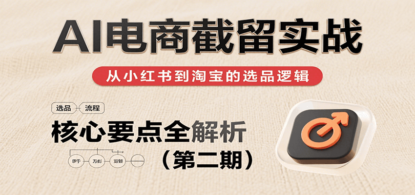 AI电商截留实战，小红书、淘宝等电商平台选品思路及核心要点（第二期）