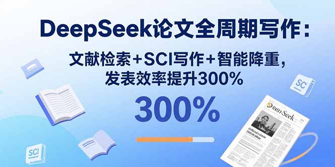 （15919期）DeepSeek论文全周期写作：文献检索+SCI写作+智能降重，发表效率提升300%