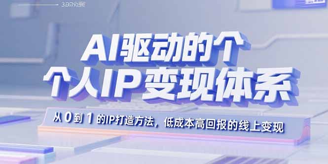 （15895期）AI驱动的个人IP变现体系：从0到1的IP打造方法，低成本高回报的线上变现