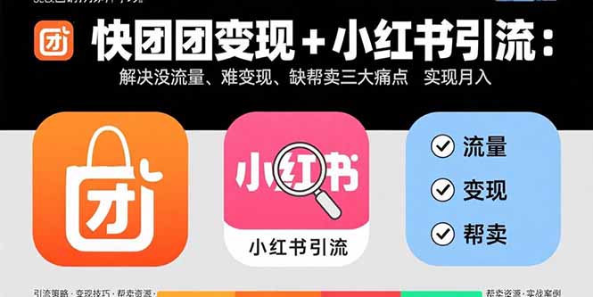 （15877期）快团团变现+小红书引流：解决没流量、难变现、缺帮卖三大痛点 实现月入3w+