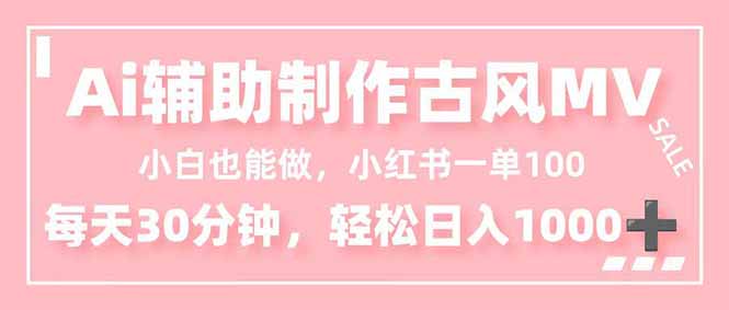 （16676期）小白也能做！AI辅助制作古风MV，小红薯一单100，每天30分钟轻松日入1000+