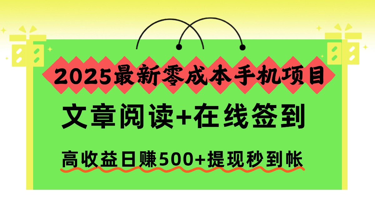 （16598期）2025最新零成本手机项目，文章阅读+在线签到，高收益日赚500+提现秒到帐