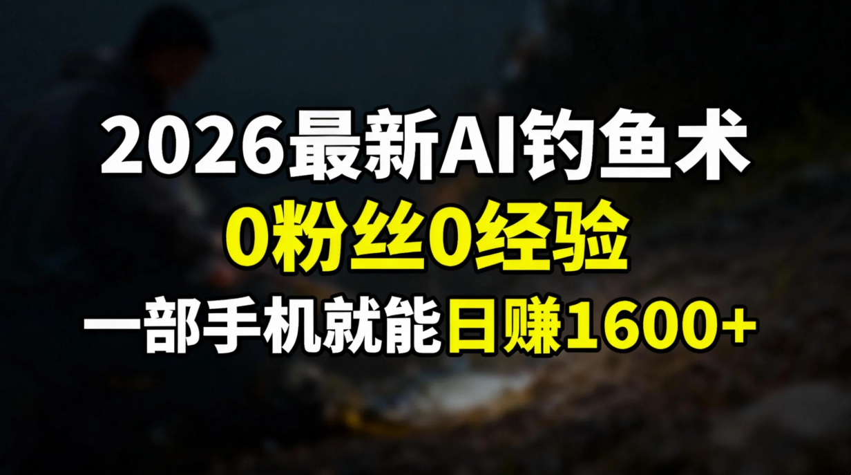 (17084期)2026最新AI钓鱼术:0粉丝0经验,一部手机就能开启赚钱模式