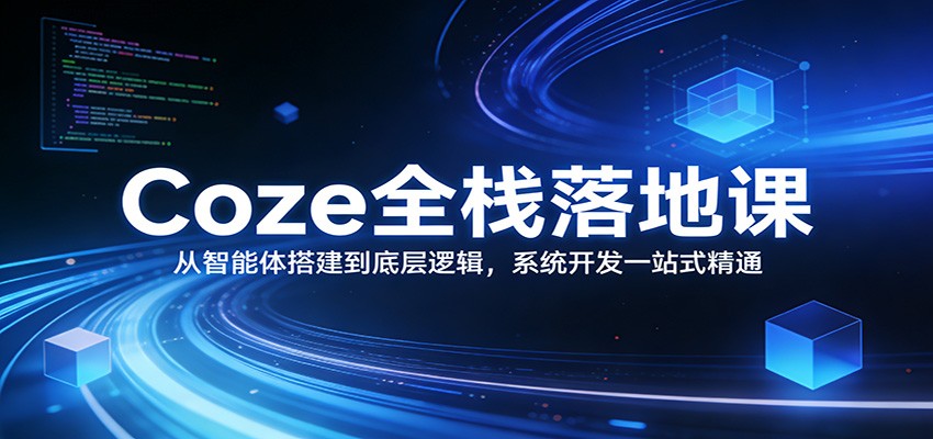 Coze全栈落地课:从智能体搭建到底层逻辑 ,系统开发一站式精通