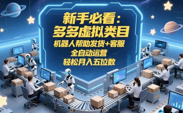 新手必看：多多虚拟类目，机器人帮助发货+客服，全自动运营，轻松月入五位数