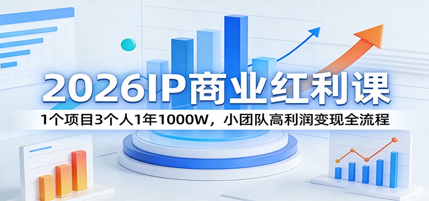 2026IP商业红利课:1个项目3个人1年1000W,小团队高利润变现全流程