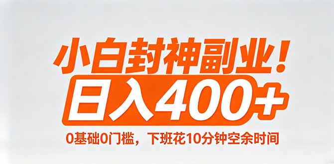 (18061期)小白封神副业!0基础0门槛,下班花10分钟空余时间,日入400+,简单粗暴!
