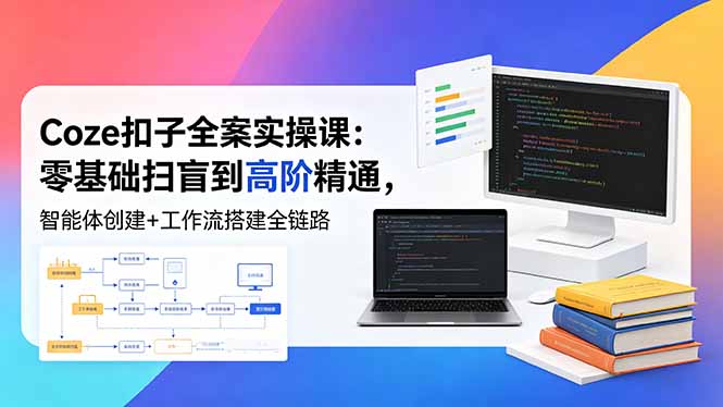 (18538期)Coze扣子全案实操课:零基础扫盲到高阶精通,智能体创建+工作流搭建全链路