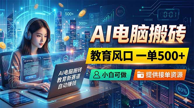 （18608期）AI电脑搬砖，教育风口一单500+，小白可做，提供接单资源