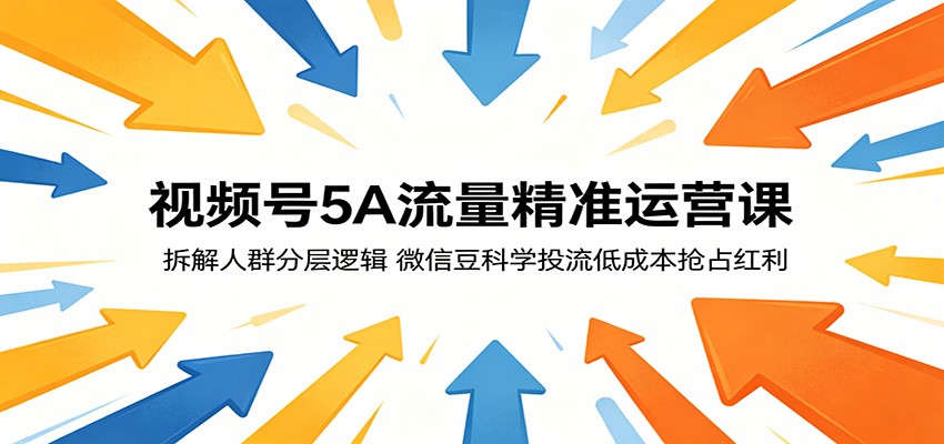 视频号5A流量精准运营课:拆解人群分层逻辑,微信豆科学投流低成本抢占红利