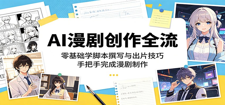 AI漫剧创作全流：零基础学脚本撰写与出片技巧，手把手完成漫剧制作