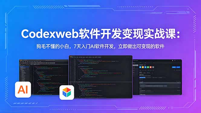 (18673期)CodexWeb软件开发变现实战课:狗毛不懂的小白,7天入门AI软件开发,立即做出可变现的软件