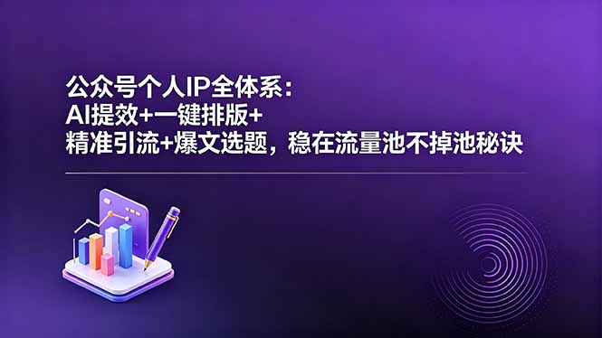 (18528期)公众号个人IP全体系:AI提效+一键排版+精准引流+爆文选题,稳在流量池不掉池秘诀