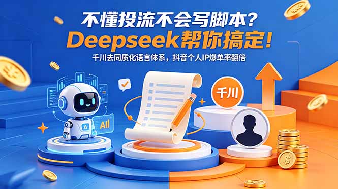 (18625期)不懂投流不会写脚本?Deepseek帮你搞定!千川去同质化语言体系,抖音个人IP爆单率翻倍
