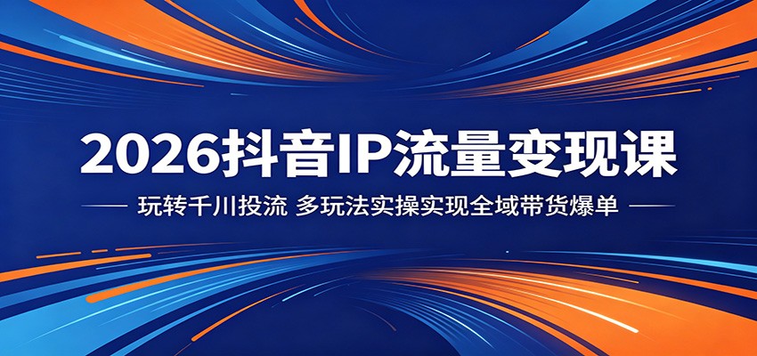 2026抖音IP流量变现课:玩转千川投流,多玩法实操实现全域带货爆单