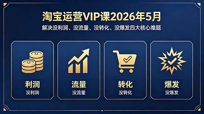 （18338期）淘宝运营VIP课2026年5月：解决没利润、没流量、没转化、没爆发四大核心难题