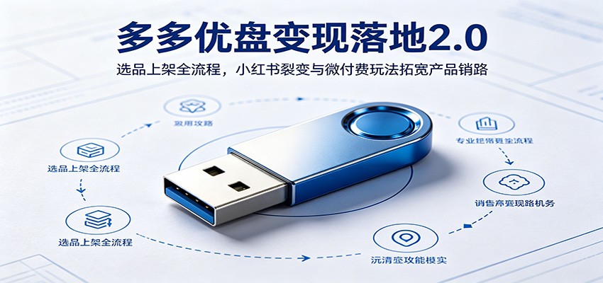 多多优盘变现落地2.0:选品上架全流程,小红书裂变与微付费玩法拓宽产品销路