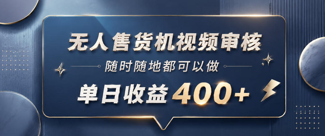 无人售货机视频审核,一部手机随时随地都可以做,10秒一单,单日收益400+