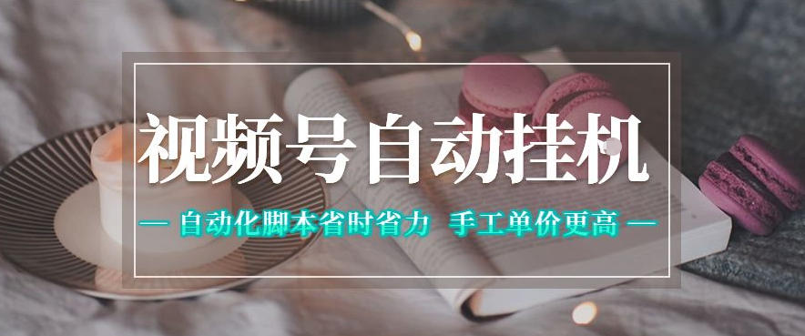 视频号自动挂G项目,自动化脚本省时省力,手工单价更高,日入300+全网最稳