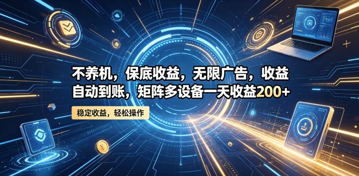 不养机,保底收益,无限广告,收益自动到账,矩阵多设备一天收益200+