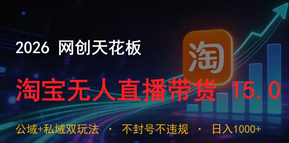 2026网创天花板，淘宝无人直播带货15.0，公域+私域双玩法，日入1k+，不违规不封号