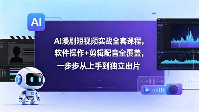 (18796期)AI漫剧短视频实战全套课程,软件操作+剪辑配音全覆盖,一步步从上手到独立出片
