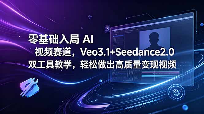(18771期)零基础入局 AI 视频赛道,Veo3.1+Seedance2.0 双工具教学,轻松做出高质量变现视频